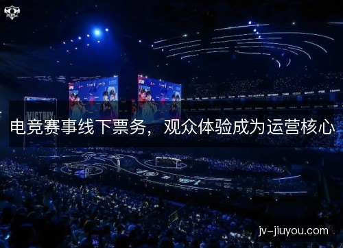 电竞赛事线下票务，观众体验成为运营核心