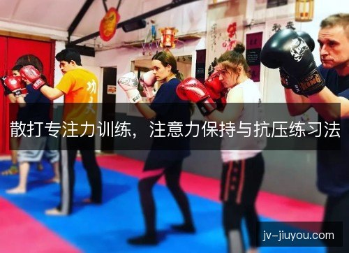 散打专注力训练，注意力保持与抗压练习法